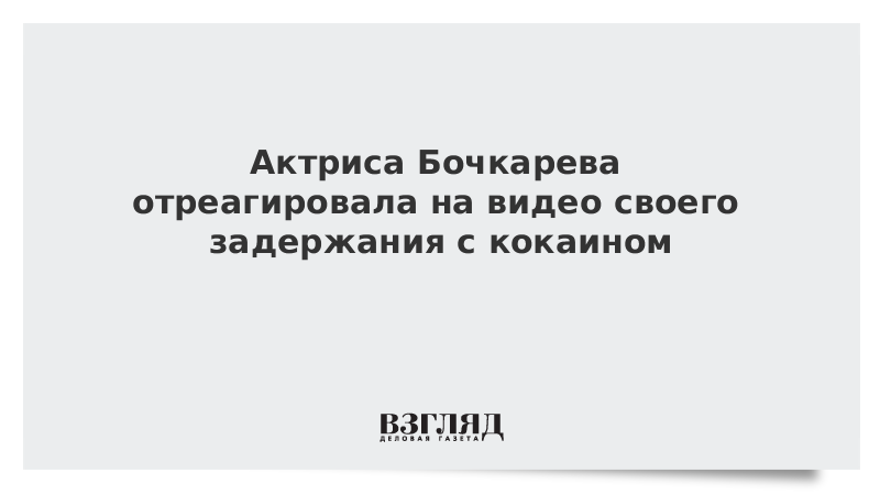 Актриса Бочкарева отреагировала на видео своего задержания с кокаином