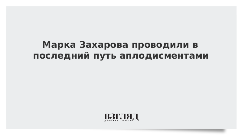 Марка Захарова проводили в последний путь аплодисментами