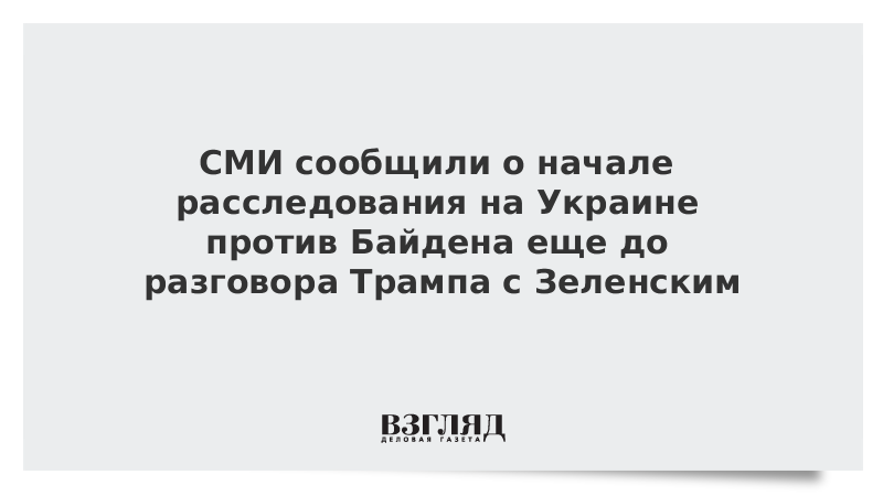 СМИ сообщили о начале расследования на Украине против Байдена еще до разговора Трампа с Зеленским