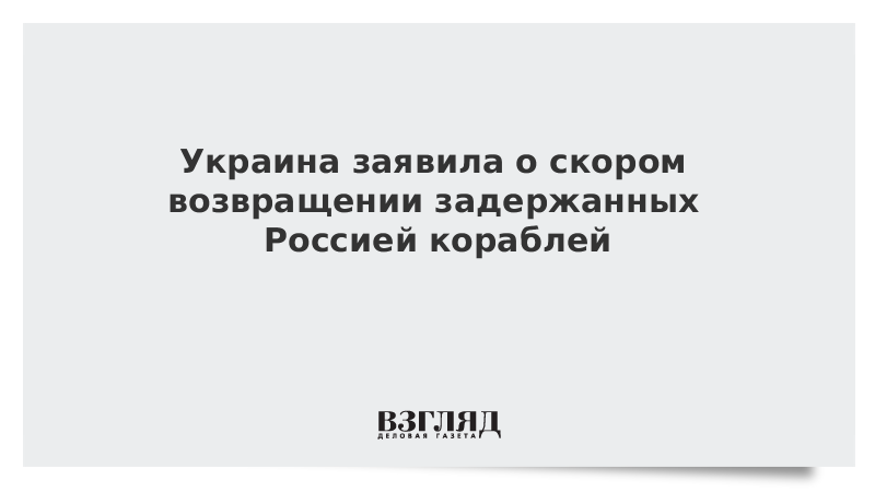 Украина заявила о скором возвращении задержанных Россией кораблей