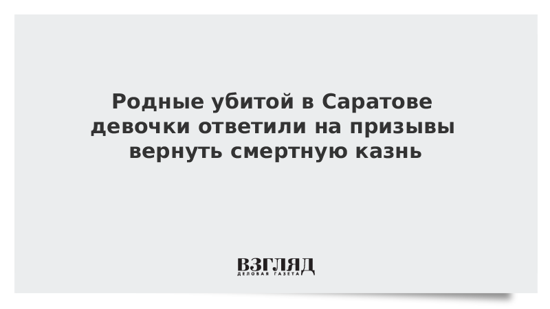 Родные убитой в Саратове девочки ответили на призывы вернуть смертную казнь