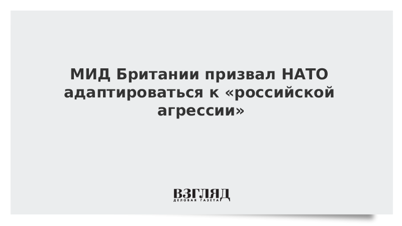 МИД Британии призвал НАТО адаптироваться к российской агрессии