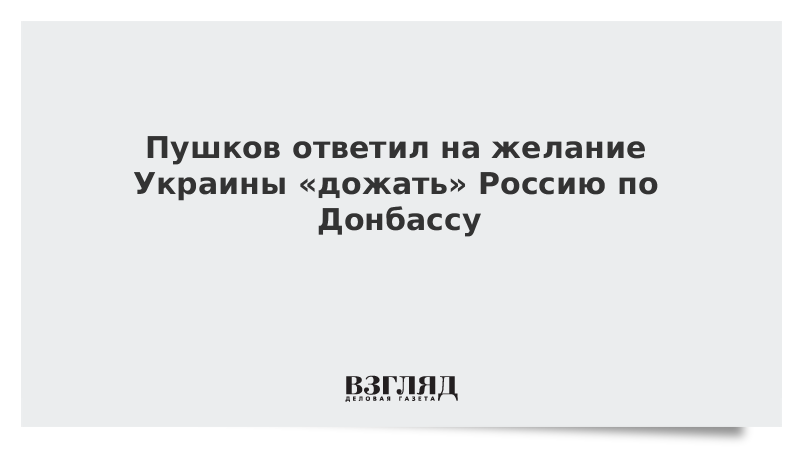 Пушков ответил на желание Украины «дожать» Россию по Донбассу