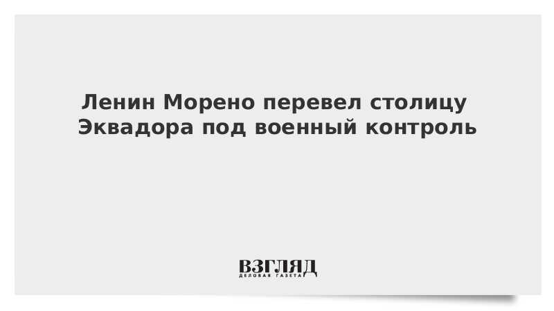 Ленин Морено перевел столицу Эквадора под военный контроль