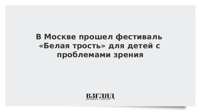 В Москве прошел фестиваль «Белая трость» для детей с проблемами зрения