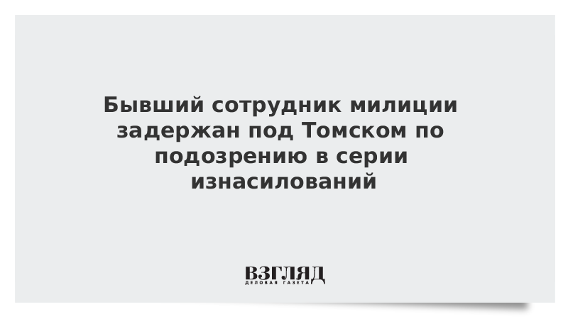 Бывший сотрудник милиции задержан под Томском по подозрению в серии изнасилований