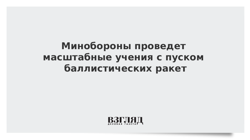Минобороны проведет масштабные учения с пуском баллистических ракет