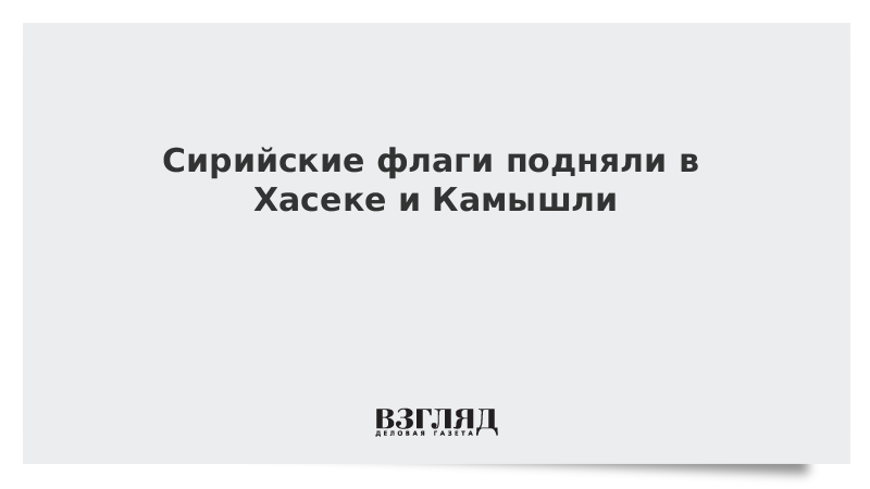 Сирийские флаги подняли в городах Хасеке и Камышлы