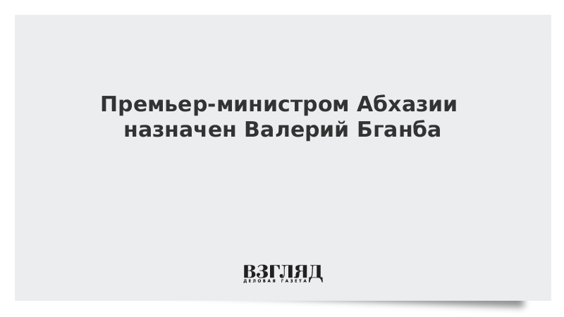 Премьер-министром Абхазии назначен Валерий Бганба