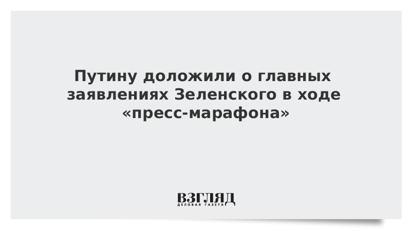 Путину доложили о главных заявлениях Зеленского в ходе «пресс-марафона»