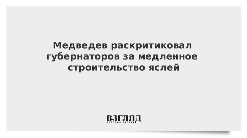 Медведев раскритиковал губернаторов за медленное строительство яслей