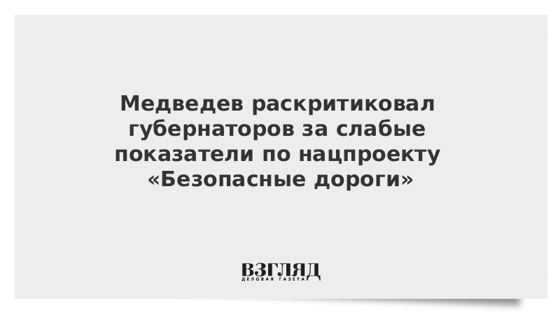Медведев раскритиковал губернаторов за слабые показатели по нацпроекту «Безопасные дороги»