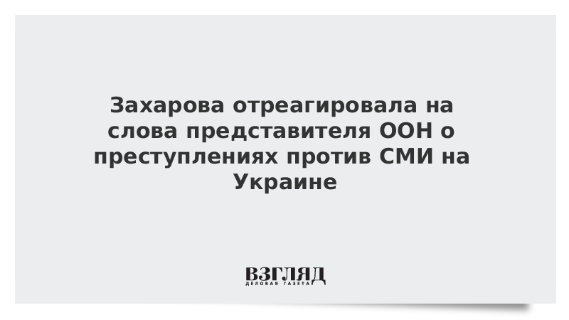 Захарова отреагировала на слова представителя ООН о преступлениях против СМИ на Украине