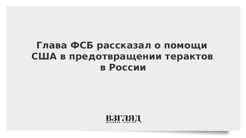 Глава ФСБ рассказал о помощи США в предотвращении терактов в России
