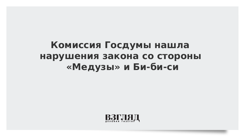 Комиссия Госдумы нашла нарушения закона со стороны «Медузы» и Би-би-си