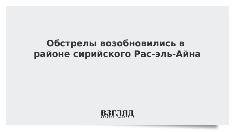 Обстрелы возобновились в районе сирийского Рас-эль-Айна
