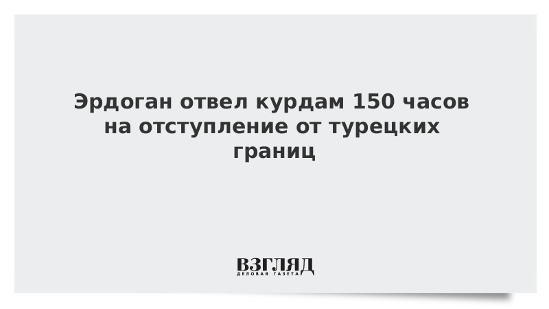 Эрдоган отвел курдам 150 часов на отступление от турецких границ