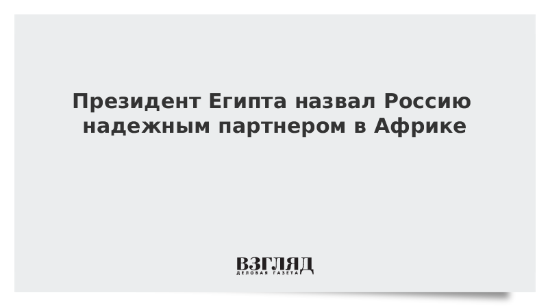 Президент Египта назвал Россию надежным партнером в Африке