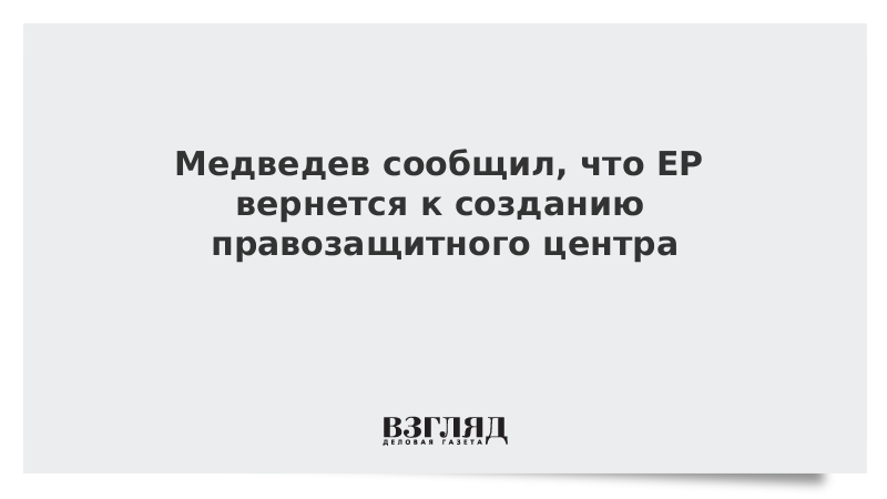 Медведев сообщил, что ЕР вернется к созданию правозащитного центра