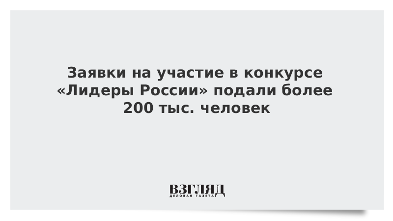 Заявки на участие в конкурсе «Лидеры России» подали более 200 тыс. человек