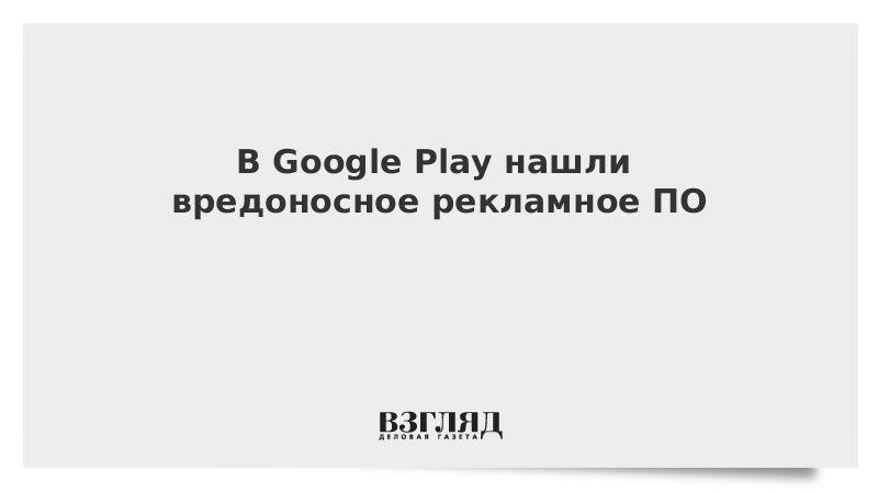 В Google Play нашли вредоносное рекламное ПО
