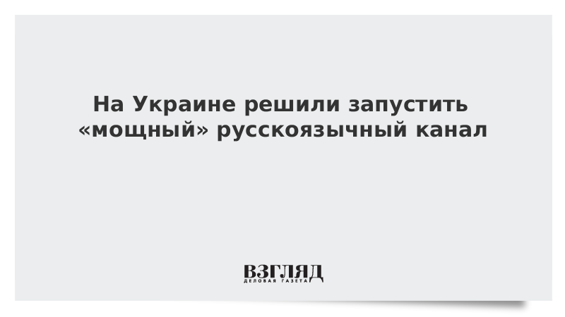 На Украине решили запустить «мощный» русскоязычный канал