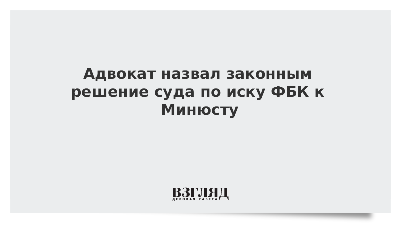 Адвокат назвал законным решение суда по иску ФБК к Минюсту