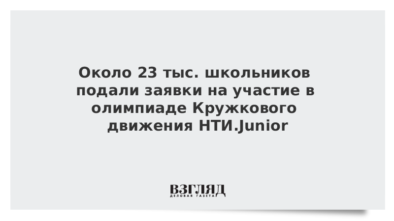 Около 23 тыс. школьников подали заявки на участие в олимпиаде Кружкового движения НТИ.Junior