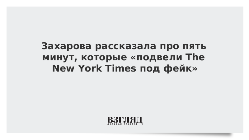 Захарова рассказала про пять минут, которые «подвели The New York Times под фейк»