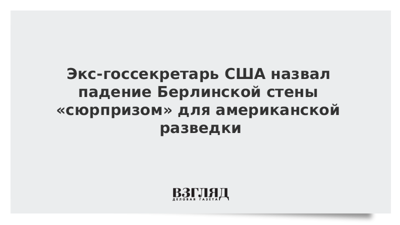 Экс-госсекретарь США назвал падение Берлинской стены «сюрпризом» для американской разведки