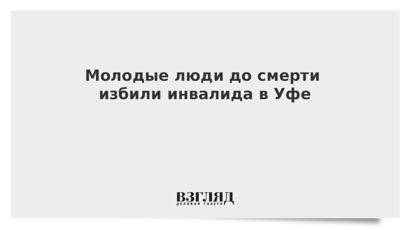 Молодые люди до смерти избили инвалида в Уфе