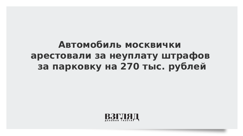 Автомобиль москвички арестовали за неуплату штрафов за парковку на 270 тыс. рублей