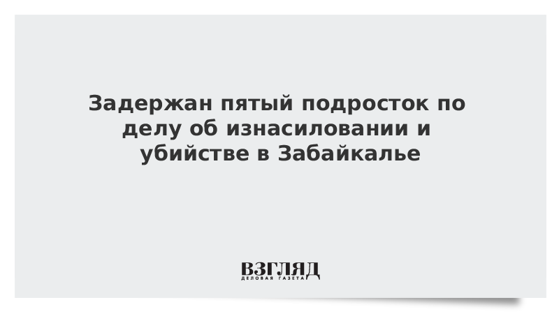 Задержан пятый подросток по делу об изнасиловании и убийстве в Забайкалье