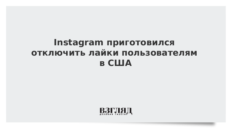 Instagram приготовился отключить лайки пользователям в США