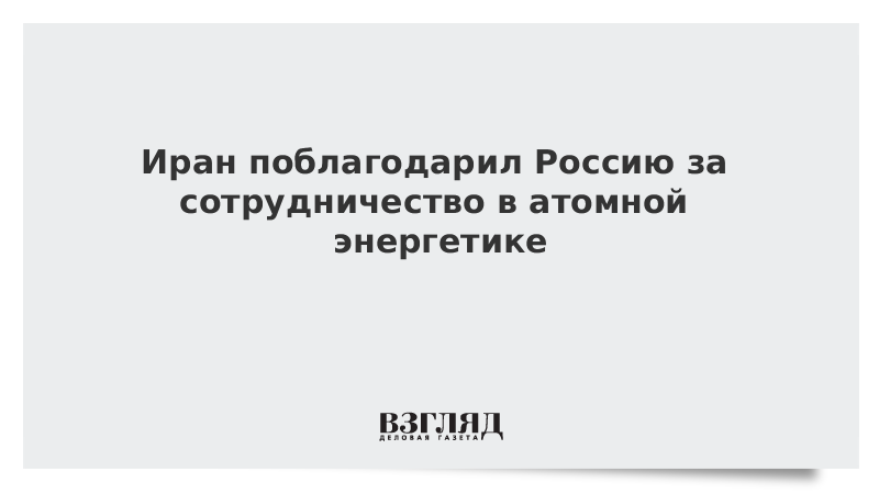 Иран поблагодарил Россию за сотрудничество в атомной энергетике