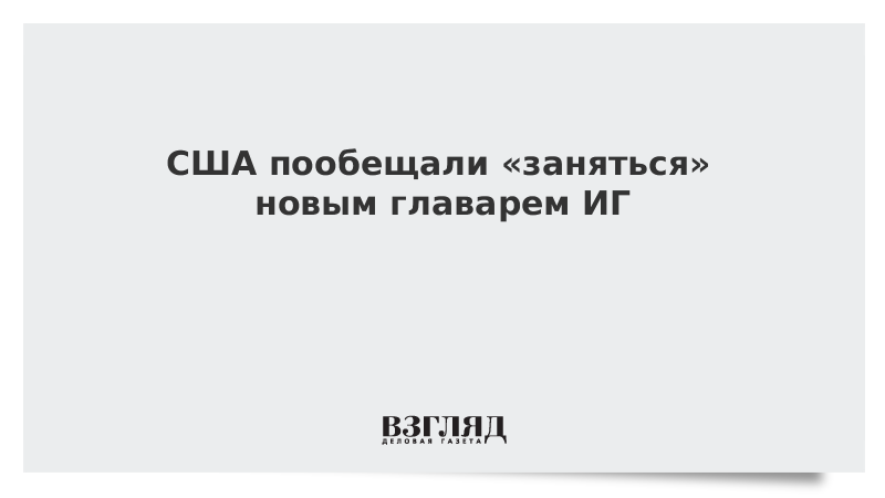 США пообещали заняться новым главарем ИГ