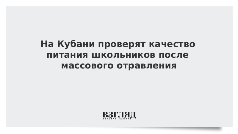 На Кубани проверят качество питания школьников после массового отравления