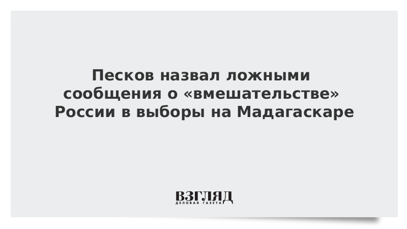 Песков назвал ложными сообщения о «вмешательстве» России в выборы на Мадагаскаре