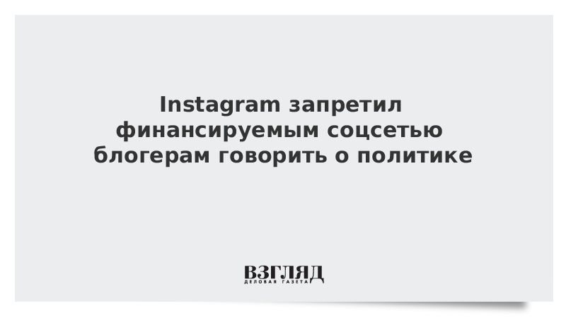Instagram запретил финансируемым соцсетью блогерам говорить о политике
