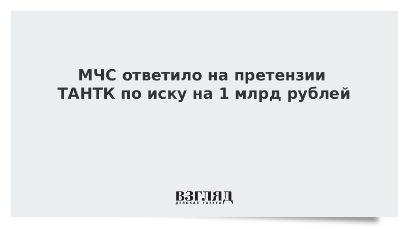 МЧС ответило на претензии ТАНТК по иску на 1 млрд рублей