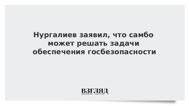 Нургалиев заявил, что самбо может решать задачи обеспечения госбезопасности