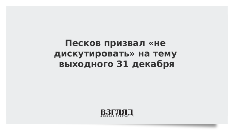 Песков призвал «не дискутировать» на тему выходного 31 декабря