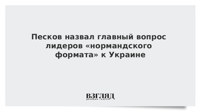 Песков назвал главный вопрос лидеров «нормандского формата» к Украине