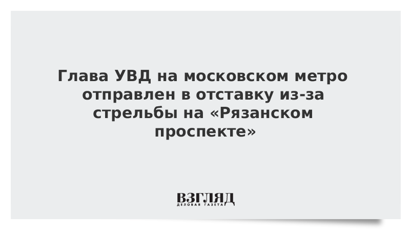 Глава УВД на московском метро отправлен в отставку из-за стрельбы на «Рязанском проспекте»