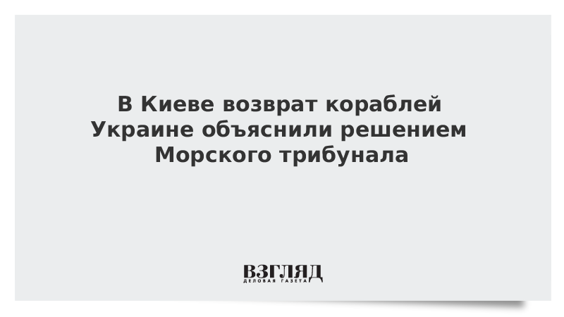 В Киеве возврат кораблей Украине объяснили решением Морского трибунала