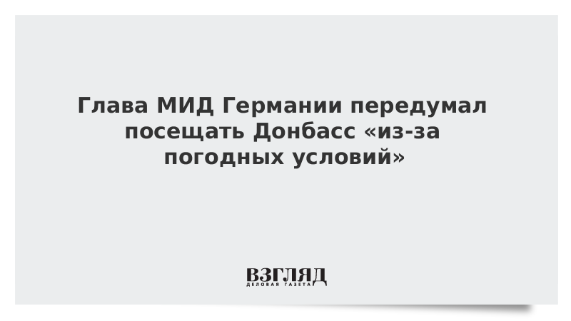 Глава МИД Германии передумал посещать Донбасс «из-за погодных условий»