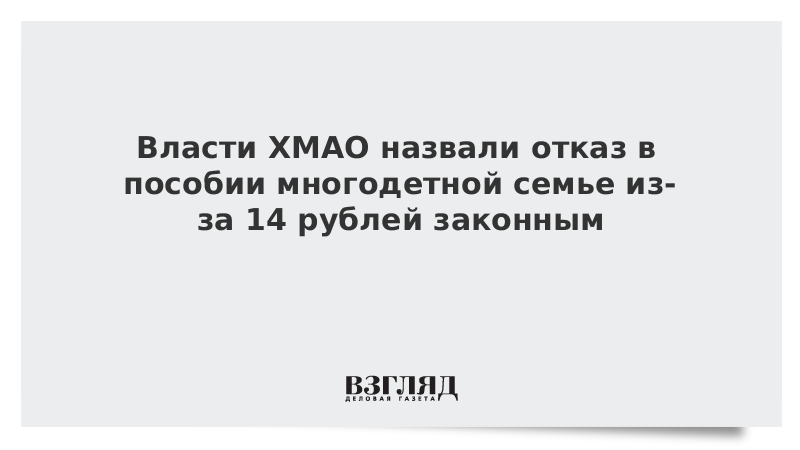 Власти ХМАО назвали отказ в пособии многодетной семье из-за 14 рублей законным