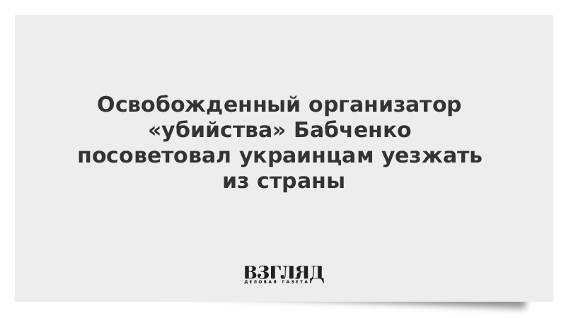Освобожденный организатор «убийства» Бабченко посоветовал украинцам уезжать из страны