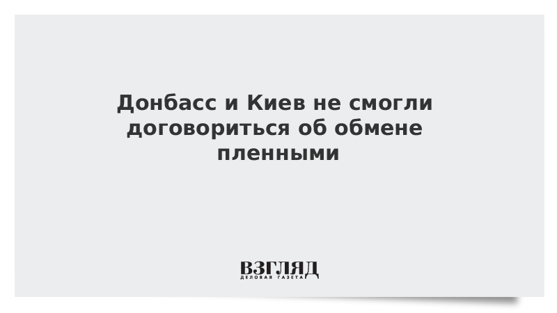Донбасс и Киев не смогли договориться об обмене пленными