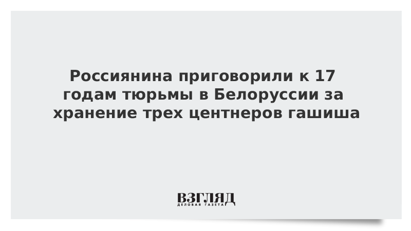 Россиянина приговорили к 17 годам тюрьмы в Белоруссии